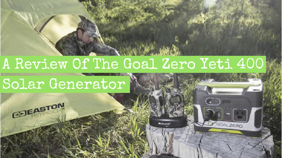 A Review Of The Goal Zero Yeti 400 Solar Generator