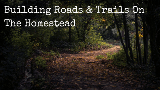 Building Roads & Trails On The Homestead