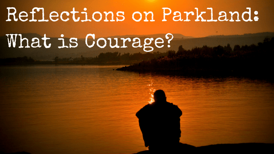 Reflections on Parkland: What is Courage?